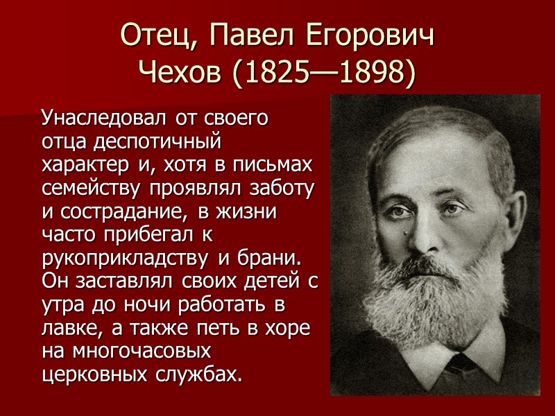 Отец, Павел Егорович Чехов (1825—1898)    Унаследовал от своего отца деспотичный характер